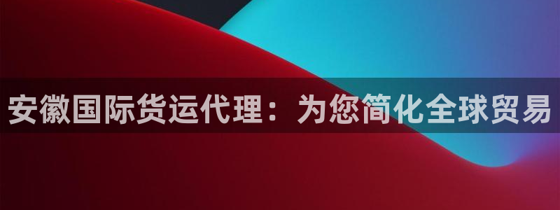 尊龙一人生就是博电子游戏：安徽国际货运代理：为您简化全球